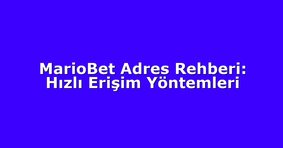 Giriş Adresi - Anasayfa 4 MarioBet Adres Rehberi: Hızlı Erişim Yöntemleri