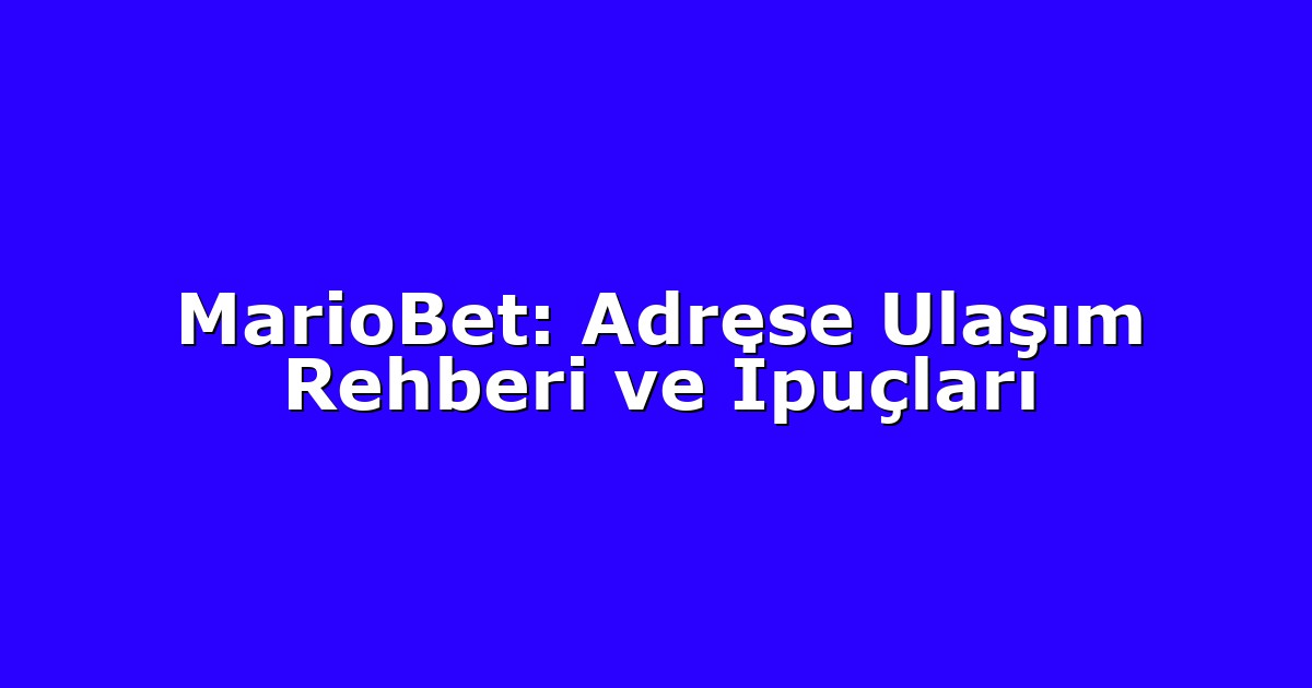 MarioBet: Adrese Ulaşım Rehberi ve İpuçları