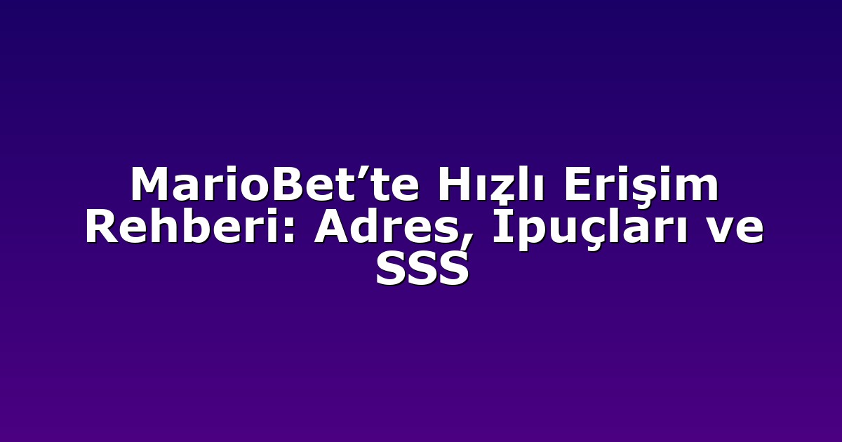 MarioBet’te Hızlı Erişim Rehberi: Adres, İpuçları ve SSS